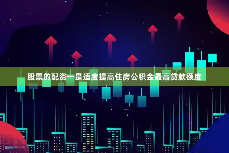 股票的配资一是适度提高住房公积金最高贷款额度