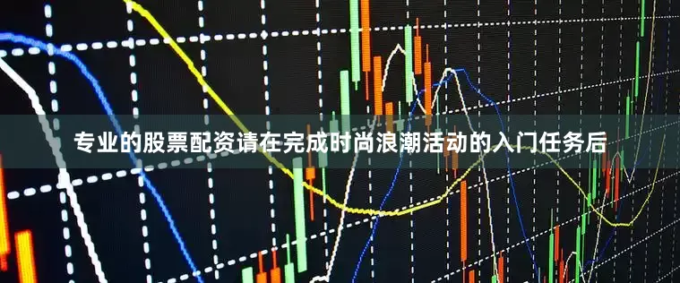 专业的股票配资请在完成时尚浪潮活动的入门任务后