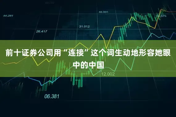 前十证券公司用“连接”这个词生动地形容她眼中的中国