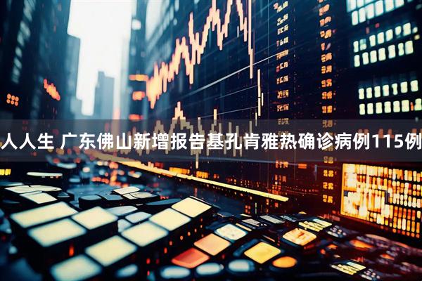 人人生 广东佛山新增报告基孔肯雅热确诊病例115例