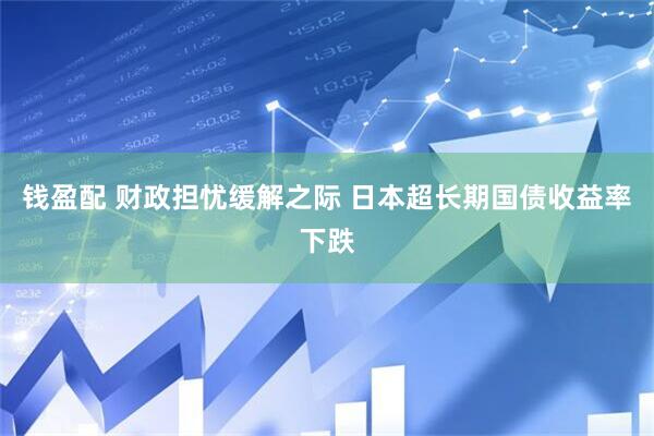 钱盈配 财政担忧缓解之际 日本超长期国债收益率下跌