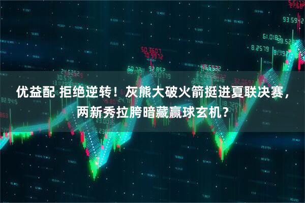 优益配 拒绝逆转！灰熊大破火箭挺进夏联决赛，两新秀拉胯暗藏赢球玄机？