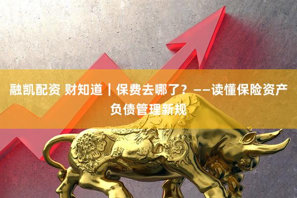 融凯配资 财知道｜保费去哪了？——读懂保险资产负债管理新规