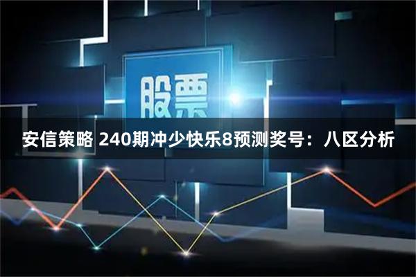安信策略 240期冲少快乐8预测奖号：八区分析