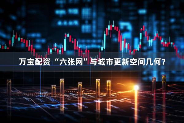 万宝配资 “六张网”与城市更新空间几何？