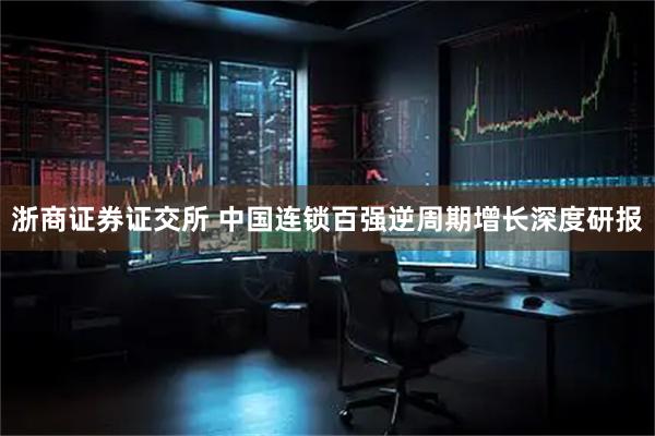 浙商证券证交所 中国连锁百强逆周期增长深度研报